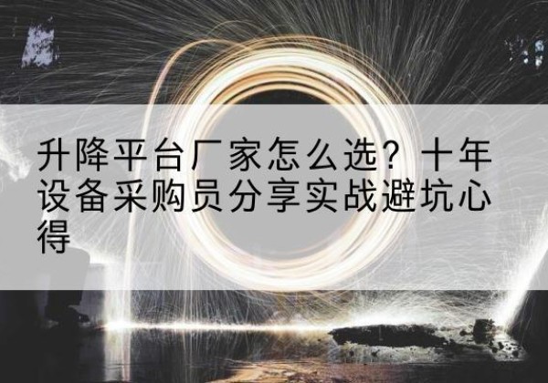 开福升降平台厂家-怎么选？十年设备采购员分享实战避坑心得