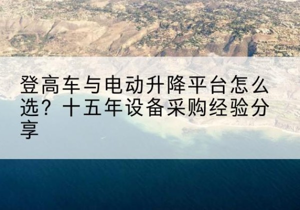开福登高车厂家厂家-登高车与电动升降平台怎么选？十五年设备采购经验分享