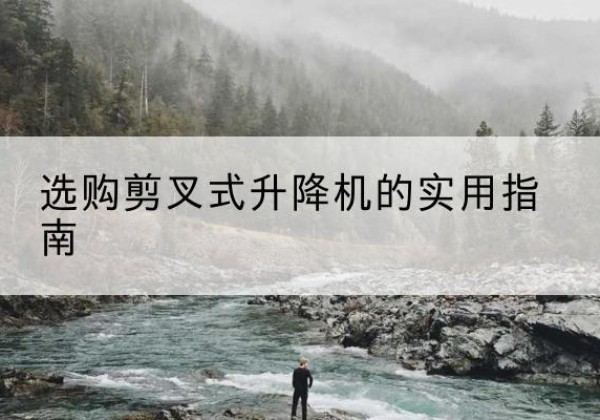 开福剪叉式升降机怎么选-选购剪叉式升降机的实用指南