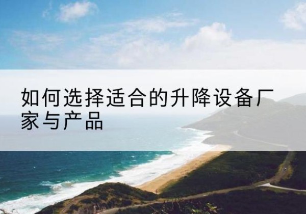 开福电动升降平台厂家-如何选择适合的升降设备厂家与产品